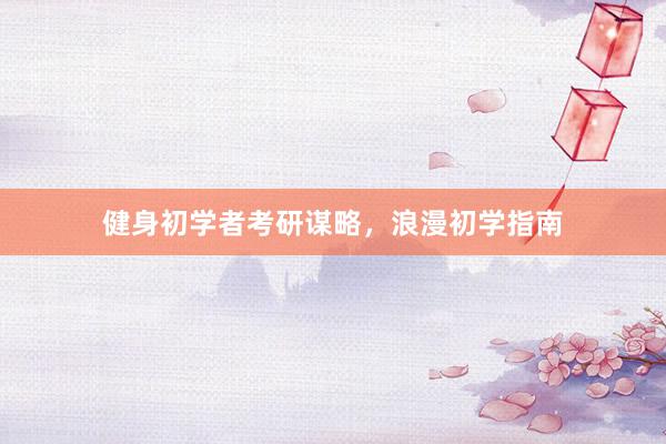 健身初学者考研谋略，浪漫初学指南