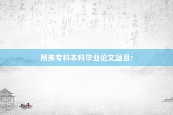 照拂专科本科毕业论文题目：