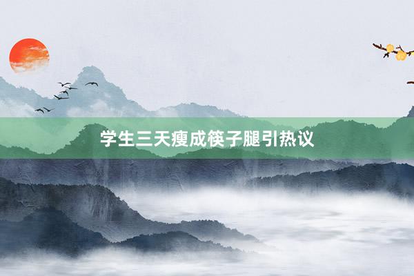 学生三天瘦成筷子腿引热议