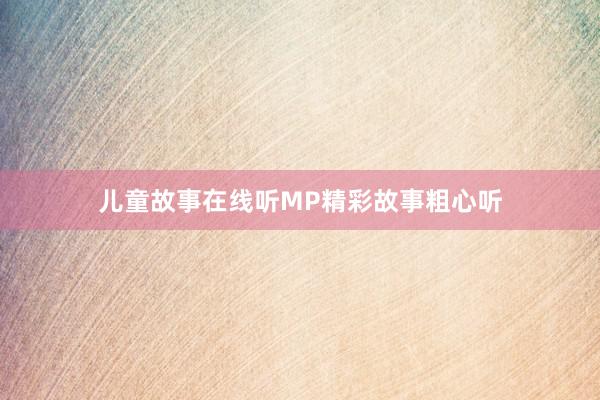 儿童故事在线听MP精彩故事粗心听