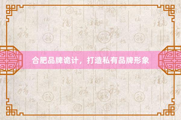合肥品牌诡计，打造私有品牌形象