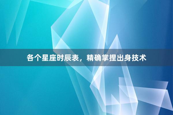 各个星座时辰表，精确掌捏出身技术